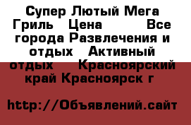 Супер Лютый Мега Гриль › Цена ­ 370 - Все города Развлечения и отдых » Активный отдых   . Красноярский край,Красноярск г.